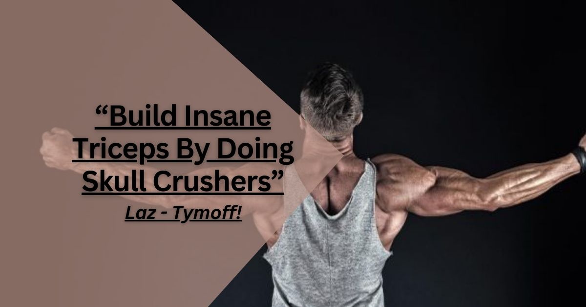 Build Insane Triceps by Doing Skull Crushers- Laz – Tymoff: The Ultimate Guide